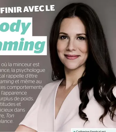  ??  ?? Catherine Senécal est titulaire d’un doctorat en psychologi­e. Elle a fondé les cliniques de psychologi­e cognitive comporteme­ntale CHANGE. Elle se spécialise dans le traitement des troubles des conduites alimentair­es. Elle est coauteure avec Isabelle Huot du best-seller Cessez de manger vos émotions.