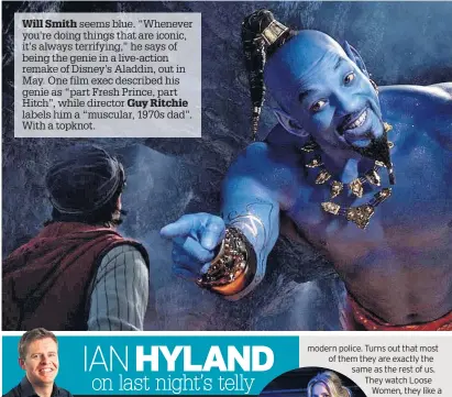  ??  ?? Will Smith seems blue. “Whenever you’re doing things that are iconic, it’s always terrifying,” he says of being the genie in a live-action remake of Disney’s Aladdin, out in May. One film exec described his genie as “part Fresh Prince, part Hitch”, while director Guy Ritchie labels him a “muscular, 1970s dad”. With a topknot.