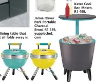  ??  ?? Jamie Oliver Park Portable Charcoal Braai, R1 139, yuppiechef. com Keter Cool Bar, Makro, R1 499.