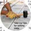  ??  ?? Take our tips for setting slabs