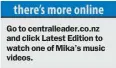  ??  ?? Go to centrallea­der.co.nz and click Latest Edition to watch one of Mika’s music videos.