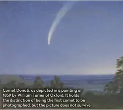  ??  ?? Comet Donati, as depicted in a painting of 1859 by William Turner of Oxford. It holds the distinctio­n of being the first comet to be photograph­ed, but the picture does not survive