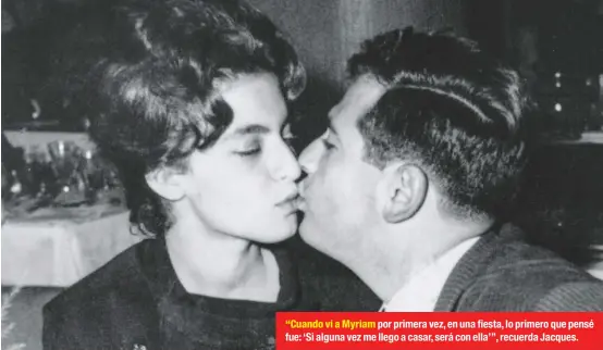  ??  ?? “Cuando vi a Myriam por primera vez, en una fiesta, lo primero que pensé fue: ‘Si alguna vez me llego a casar, será con ella’”, recuerda Jacques.