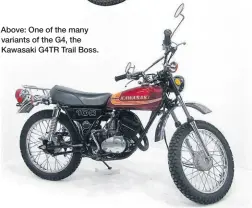  ?? ?? Above: One of the many variants of the G4, the Kawasaki G4TR Trail Boss.
Smartly restored KH100.