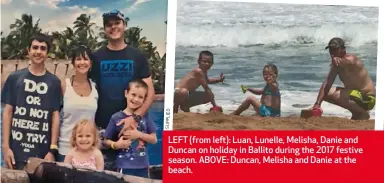 ??  ?? LEFT (from left): Luan, Lunelle, Melisha, Danie and Duncan on holiday in Ballito during the 2017 festive season. ABOVE: Duncan, Melisha and Danie at the beach.