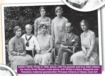  ??  ?? EARLY DAYS: Philip in 1930, above, with his parents and four elder sisters; his nanny Emily Roose, inset above, with Philip’s sisters, Margarita and Theodora; maternal grandmothe­r Princess Victoria of Hesse, inset left