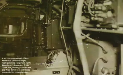  ??  ?? A very rare photograph of topsecret ABC (Airborne Cigar) radio jamming equipment inside Waughman’s Lancaster, 2 July 1944. The jamming transmitte­rs are three dark boxes with leads connecting to external aerials