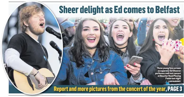  ?? LIAM McBURNEY ?? Three young fans scream as superstar Ed Sheeran performs a sell-out concert at Boucher Road Playing
Fields last night