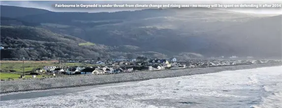  ??  ?? > Fairbourne in Gwynedd is under threat from climate change and rising seas – no money will be spent on defending it after 2054