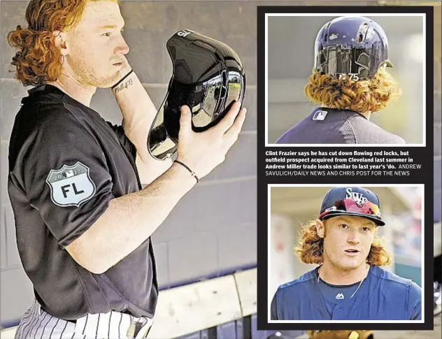 ?? ANDREW SAVULICH/DAILY NEWS AND CHRIS POST FOR THE NEWS ?? Clint Frazier says he has cut down flowing red locks, but outfield prospect acquired from Cleveland last summer in Andrew Miller trade looks similar to last year’s ’do.