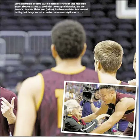  ?? GETTY ?? Loyola Ramblers became 2018 Cinderella story when they made the Sweet Sixteen as a No. 11 seed with two magical victories, and the teams’s chaplain, Sister Jean (below), has been anointed Tournament darling, but things are not so perfect on campus...