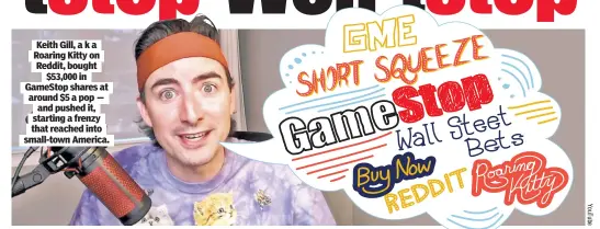  ??  ?? Keith Gill, a k a Roaring Kitty on Reddit, bought $53,000 in GameStop shares at around $5 a pop — and pushed it, starting a frenzy that reached into small-town America.