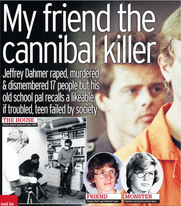  ??  ?? Police search Dahmer’s den, 1991 Young ‘Derf’ was Dahmer’s pal Dahmer during his school days THE HOUSE FRIEND MONSTER