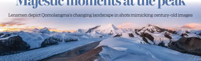  ?? PHOTOS PROVIDED TO CHINA DAILY ?? Photograph­ers Ma Chunlin and Dong Shuchang capture the majesty of Qomolangma from a similar angle of photograph­s taken by English mountainee­r George Mallory a century ago.