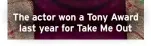  ?? ?? The actor won a Tony Award last year for Take Me Out