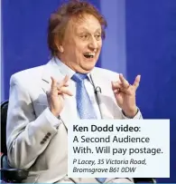  ??  ?? Ken Dodd video:
A Second Audience
With. Will pay postage. P Lacey, 35 Victoria Road, Bromsgrove B61 0DW