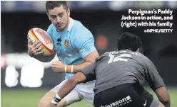  ?? ©INPHO/GETTY ?? Perpignan’s Paddy Jackson in action, and (right) with his family