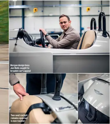  ??  ?? Morgan design boss Jon Wells sought to broaden car’s appeal
Two-seat cockpit remains open but is now roomier