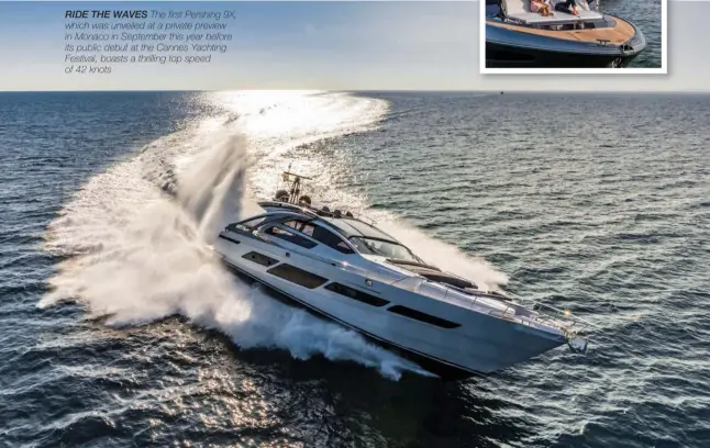  ??  ?? RIDE THE WAVES The first Pershing 9X, which was unveiled at a private preview in Monaco in September this year before its public debut at the Cannes Yachting Festival, boasts a thrilling top speed of 42 knots