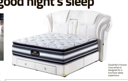  ??  ?? Goodnite’s Forever Love series is designed for a luxurious sleep experience.