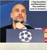  ??  ?? > Pep Guardiola and Manchester City could face Lyon or Juventus