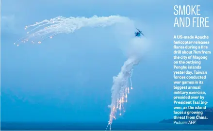  ?? Picture: AFP ?? A US-made Apache helicopter releases flares during a fire drill about 7km from the city of Magong on the outlying Penghu islands yesterday. Taiwan forces conducted war games in its biggest annual military exercise, presided over by President Tsai...