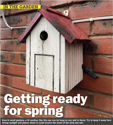  ?? ?? Even in small gardens, a tit nestbox like this one can be hung on any wall or fence. Try to keep it away from strong sunlight and places where it could receive the worst of the wind and rain.