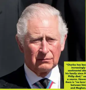  ??  ?? “Charles has become increasing­ly sentimenta­l about his family since Prince Philip died,” says a source. However, there is “no love lost” between him and Meghan.