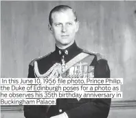  ?? Photos by AP ?? In this June 10, 1956 file photo, Prince Philip, the Duke of Edinburgh poses for a photo as he observes his 35th birthday anniversar­y in Buckingham Palace.