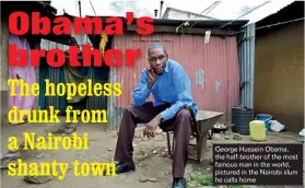  ??  ?? George Hussein Obama, the half-brother of the most famous man in the world, pictured in the Nairobi slum he calls home