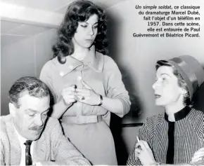  ??  ?? Un simple soldat, ce classique du dramaturge Marcel Dubé, fait l’objet d’un téléfilm en 1957. Dans cette scène, elle est entourée de Paul Guèvremont et Béatrice Picard.