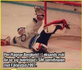  ?? ?? Per-Ragnar Bergkvist i Leksands mål får se sig överlistad i SM-semifinale­n mot Färjestad 1997.