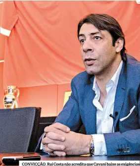  ??  ?? CONVICÇÃO. Rui Costa não acredita que Cavani baixe as exigências