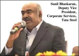  ??  ?? Sunil Bhaskaran, Deputy Vice President, Corporate Services, Tata Steel