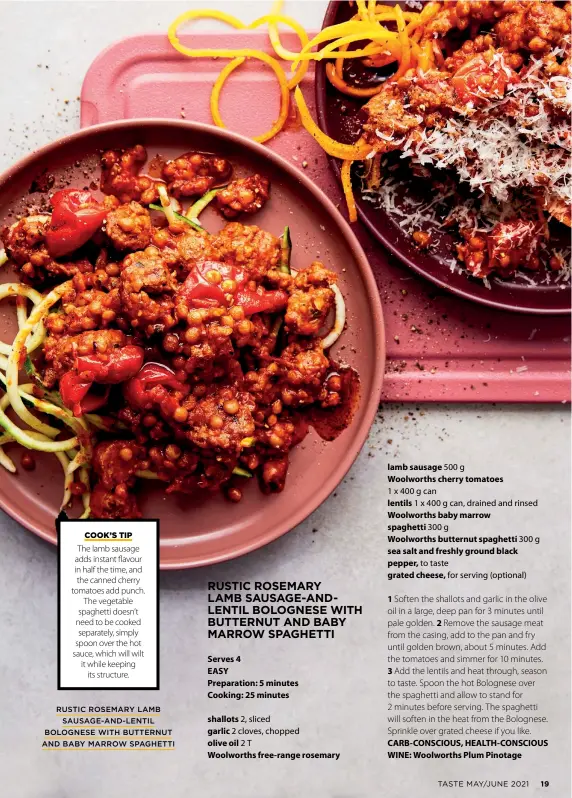  ??  ?? RUSTIC ROSEMARY LAMB
SAUSAGE-AND-LENTIL BOLOGNESE WITH BUTTERNUT AND BABY MARROW SPAGHETTI