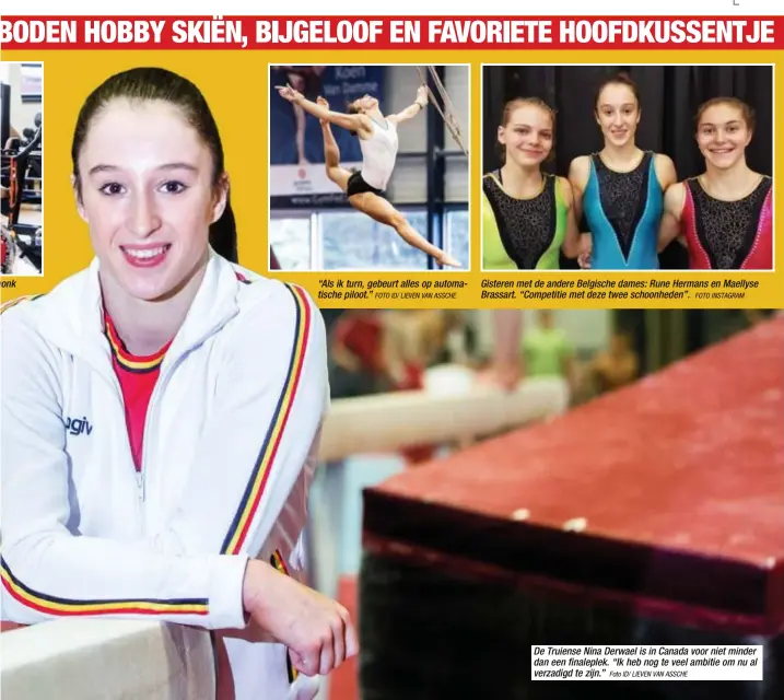  ?? FOTO ID/ LIEVEN VAN ASSCHE
Foto ID/ LIEVEN VAN ASSCHE
FOTO INSTAGRAM ?? honk “Als ik turn, gebeurt alles op automatisc­he piloot.” Gisteren met de andere Belgische dames: Rune Hermans en Maellyse Brassart. “Competitie met deze twee schoonhede­n”. De Truiense Nina Derwael is in Canada voor niet minder dan een finaleplek. “Ik heb nog te veel ambitie om nu al verzadigd te zijn.”