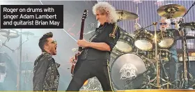  ?? ?? Roger on drums with singer Adam Lambert and guitarist Brian May