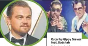  ??  ?? Oscar by Gippy Grewal feat. BadshahBab­y, je tu hai Oscar, mai vi Leonardo… ik na ik din toh tujhe pa hi lunga