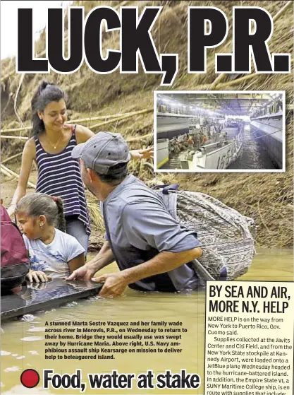  ??  ?? A stunned Marta Sostre Vazquez and her family wade across river in Morovis, P.R., on Wednesday to return to their home. Bridge they would usually use was swept away by Hurricane Maria. Above right, U.S. Navy amphibious assault ship Kearsarge on mission...