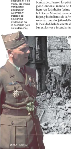  ??  ?? BORRAR LAS HUELLAS. Von Richthofen (abajo, a su vuelta a la Alemania nazi tras su paso por España) comandó la operación. Poco después, el 1 de mayo, las tropas franquista­s entraron en Guernica y trataron de ocultar las evidencias de lo sucedido (foto de la derecha).
