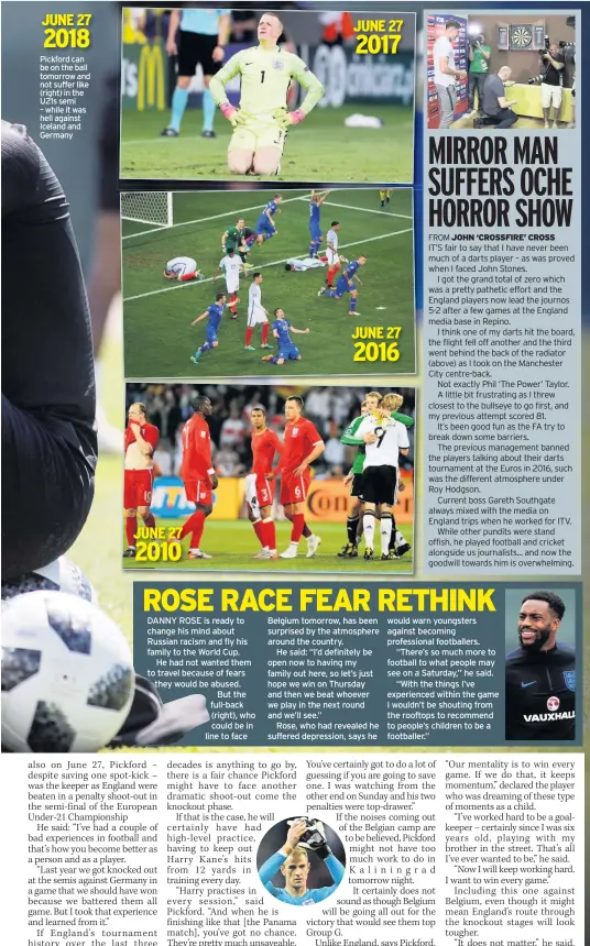  ??  ?? Pickford can be on the ball tomorrow and not suffer like (right) in the U21s semi – while it was hell against Iceland and Germany DANNY ROSE is ready to change his mind about Russian racism and fly his family to the World Cup. He had not wanted them to...