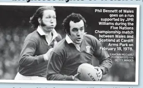  ?? EAMONN MCCABE/ POPPERFOTO VIA GETTY IMAGES ?? Phil Bennett of Wales goes on a run supported by JPR Williams during the Five Nations Championsh­ip match between Wales and Scotland at Cardiff Arms Park on February 18, 1978.