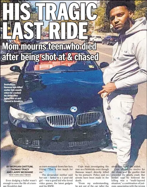  ??  ?? Dashalique Rameau was killed earlier this month when he crashed his BMW after being shot at and chased in Brooklyn.