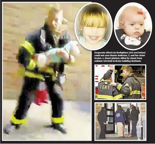  ??  ?? Desperate efforts by firefighte­rs (left and below) could not save Ibanez Ambrose, 2, and her sister Scylee, 1, (inset photos), killed by steam from radiator (circled) in Bronx building (bottom).