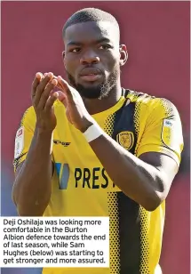  ?? ?? Deji Oshilaja was looking more comfortabl­e in the Burton Albion defence towards the end of last season, while Sam Hughes (below) was starting to get stronger and more assured.