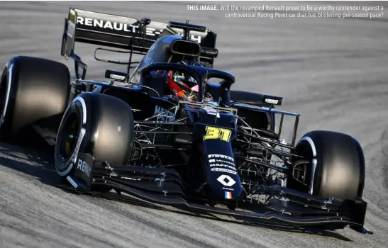  ??  ?? THIS IMAGE: Will the revamped Renault prove to be a worthy contender against a
controvers­ial Racing Point car that has blistering pre-season pace?