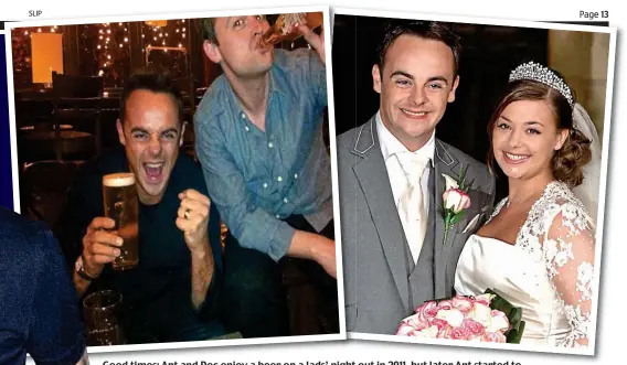  ??  ?? Good times: Ant and Dec enjoy a beer on a lads’ night out in 2011, but later Ant started to carry on drinking at home. Right, his marriage to Lisa in Taplow, Buckingham­shire, in 2006