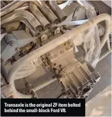  ??  ?? Transaxle is the original ZF item bolted behind the small-block Ford V8.