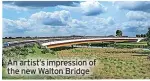  ?? ?? An artist’s impression of the new Walton Bridge