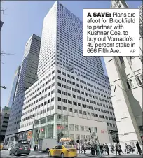  ?? AP ?? A SAVE:
Plans are afoot for Brookfield to partner with Kushner Cos. to buy out Vornado’s 49 percent stake in 666 Fifth Ave.